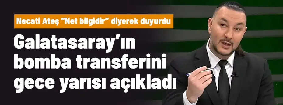 Necati Ateş "Net bilgidir" diyerek Galatasaray'ın bomba transferini gece yarısı açıkladı