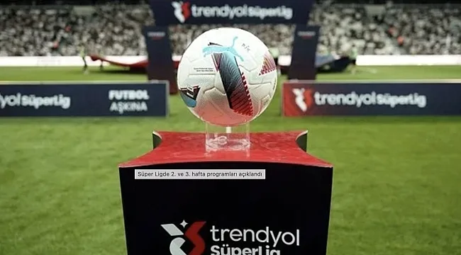 Süper Lig'de 2. ve 3. hafta programları açıklandı