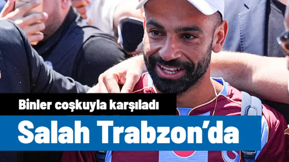 Taraftarlarda büyük coşku: Mohamed Salah Trabzon'a geldi