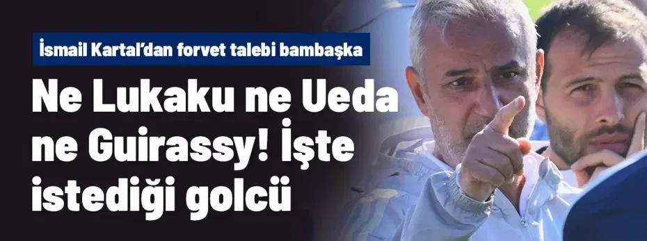 Ne Lukaku ne Ueda ne Guirassy! İşte İsmail Kartal'ın varsa yoksa istediği golcü