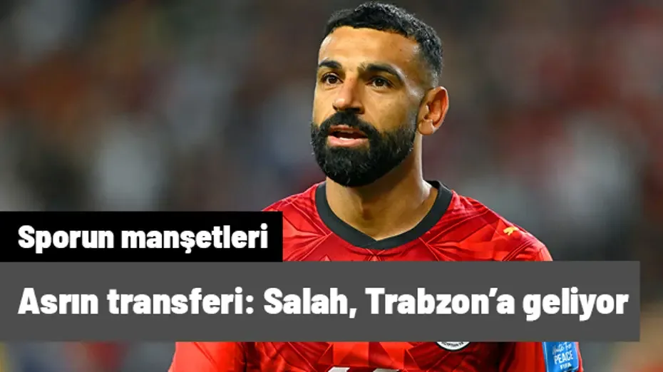 Asrın transferi: Ve Salah, Trabzon'a geliyor | Sporun manşetleri