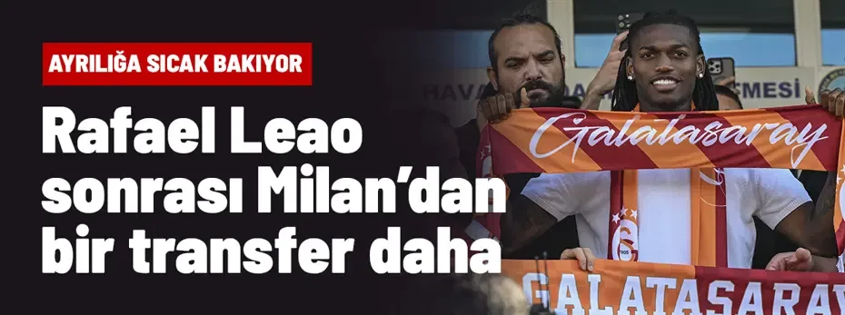 Galatasaray'da Leao sonrası Milan'dan ikinci transfer bombası