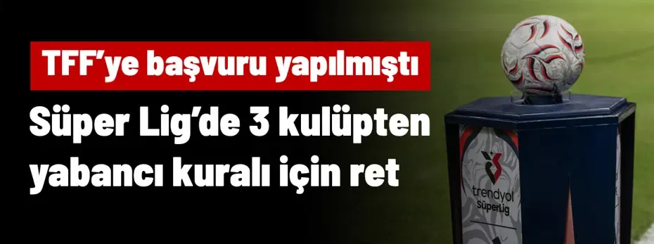 Süper Lig'den 3 kulüp reddetti! TFF'ye başvuru yapılmıştı