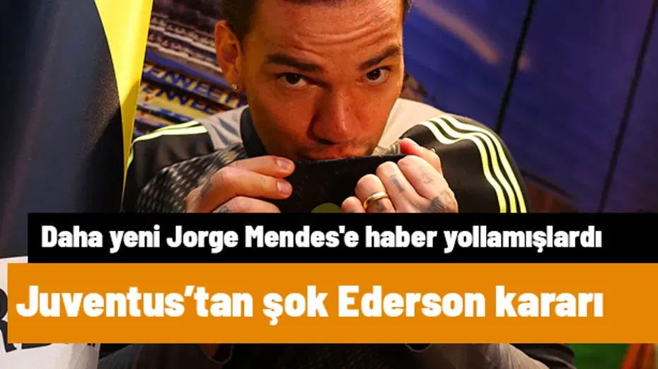 Juventus'tan şok Ederson kararı! Daha yeni Jorge Mendes'e haber yollamışlardı