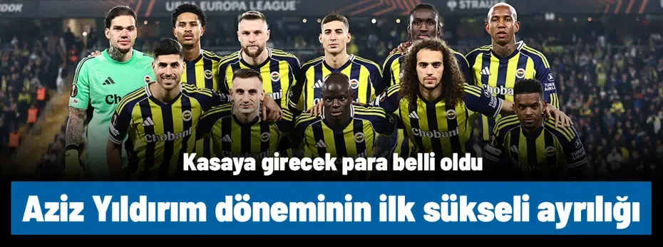 Fenerbahçe'ye tam 25 milyon euro ödenecek! Aziz Yıldırım döneminin ilk sükseli ayrılığı gerçekleşti