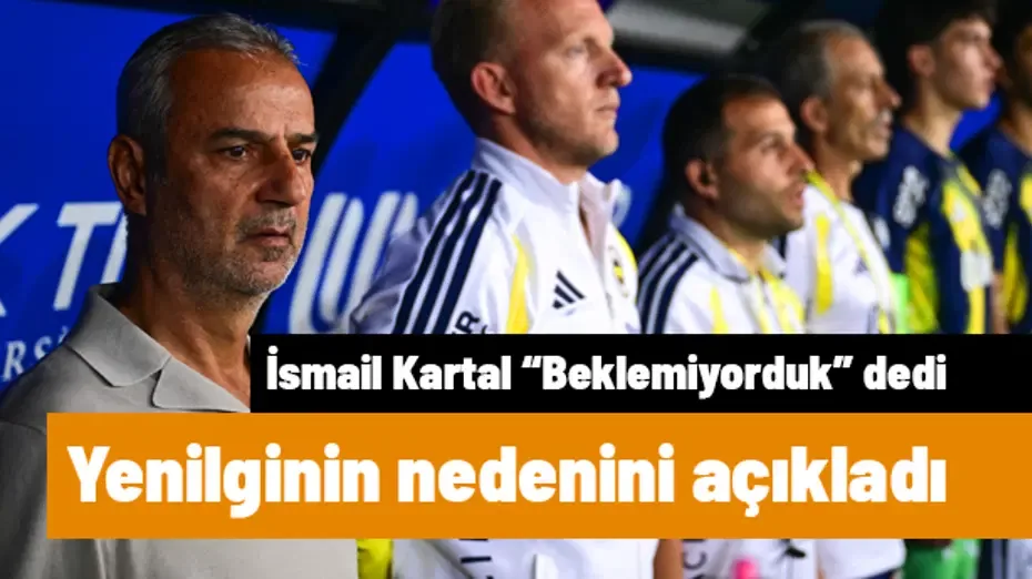 İsmail Kartal "Beklemiyorduk" dedi, yenilginin nedenini açıkladı