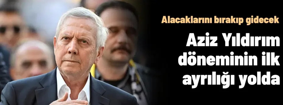 Ve Aziz Yıldırım döneminin ilk ayrılığı! Alacaklarını bırakıp Fenerbahçe'ye veda ediyor