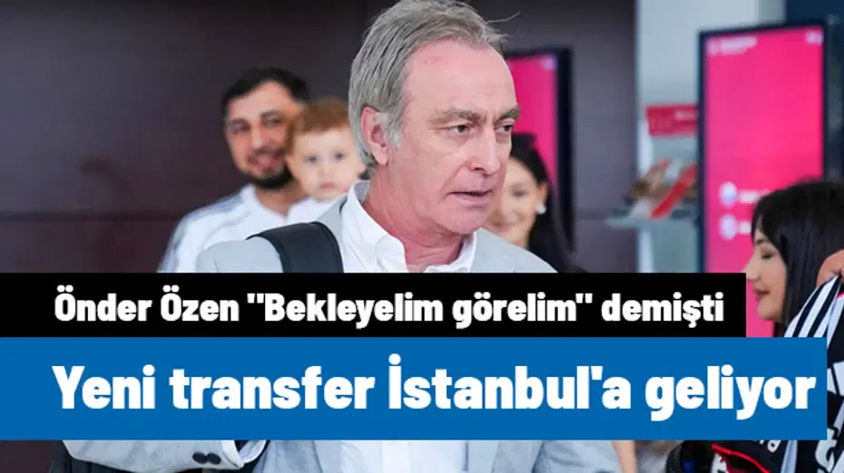Beşiktaş, Önder Özen'in "Bekleyelim görelim" dediği futbolcuyu İstanbul'a getiriyor