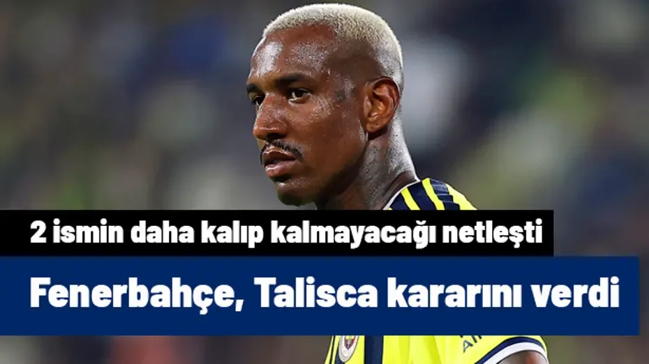 Ve Fenerbahçe, Talisca'yla ilgili kararını verdi! 2 ismin daha kalıp kalmayacağı netleşti