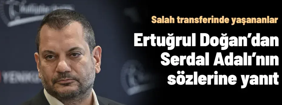 Ertuğrul Doğan'dan Serdal Adalı'nın açıklamasına yanıt: Salah transferinde yaşananlar