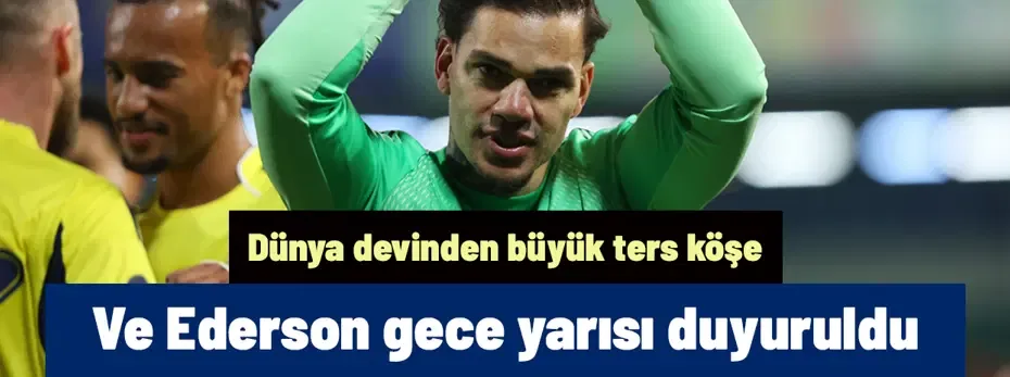 Ve Ederson gece yarısı duyuruldu! Dünya devinden büyük ters köşe