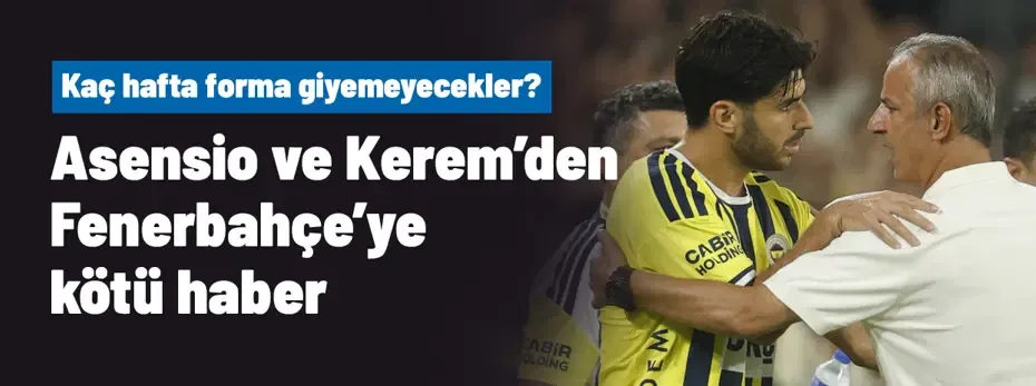 Asensio ve Kerem Aktürkoğlu'ndan kötü haber! Kaç hafta yoklar?