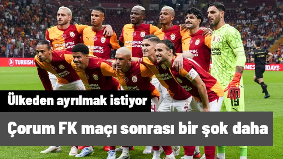 Galatasaray'a Çorum FK maçı sonrası bir şok daha! Ayrılık için bildirdi, ülkeyi terk etmek istiyor