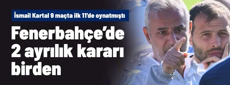 Fenerbahçe'de 2 ayrılık birden! İsmail Kartal bu sezon onu 9 maçta gözü kapalı ilk 11'e yazmıştı