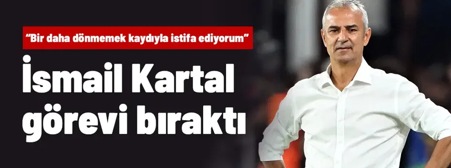 İsmail Kartal görevi bıraktı: "Bir daha asla geri dönmemek kaydıyla istifa ediyorum"