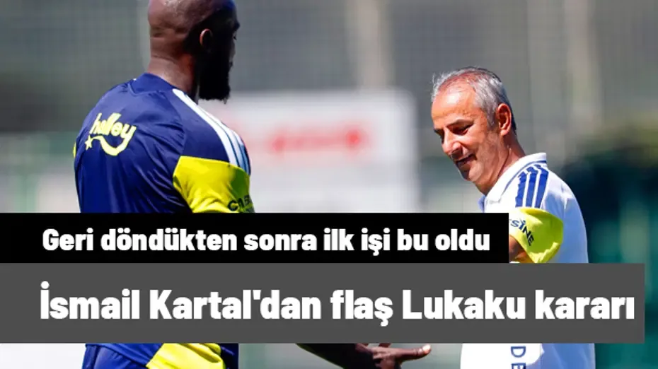 Geri dönen İsmail Kartal'ın ilk flaş kararı Lukaku oldu