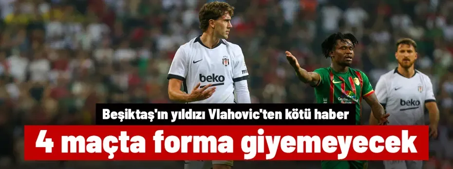 Beşiktaş'ın yıldızı Dusan Vlahovic'ten kötü haber! 4 maçta forma giyemeyecek