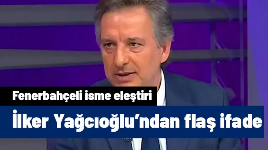 Derbiyi yorumlayan İlker Yağcıoğlu'dan Fenerbahçeli isim için flaş iddia