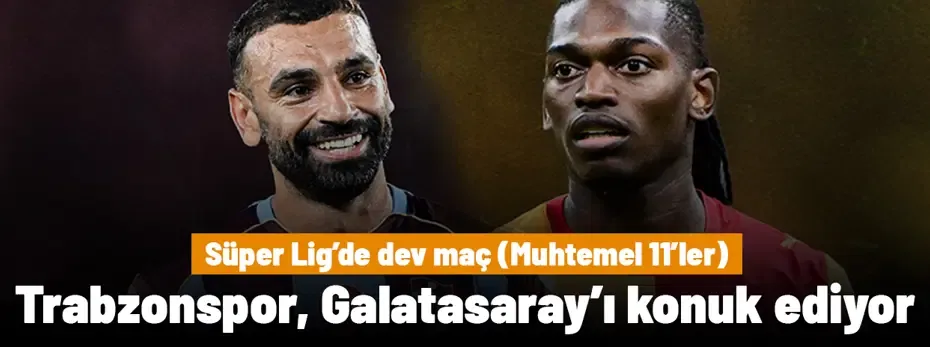 SÜPER LİG | Trabzonspor - Galatasaray maçı ne zaman, saat kaçta, hangi kanalda? (Muhtemel 11'ler)