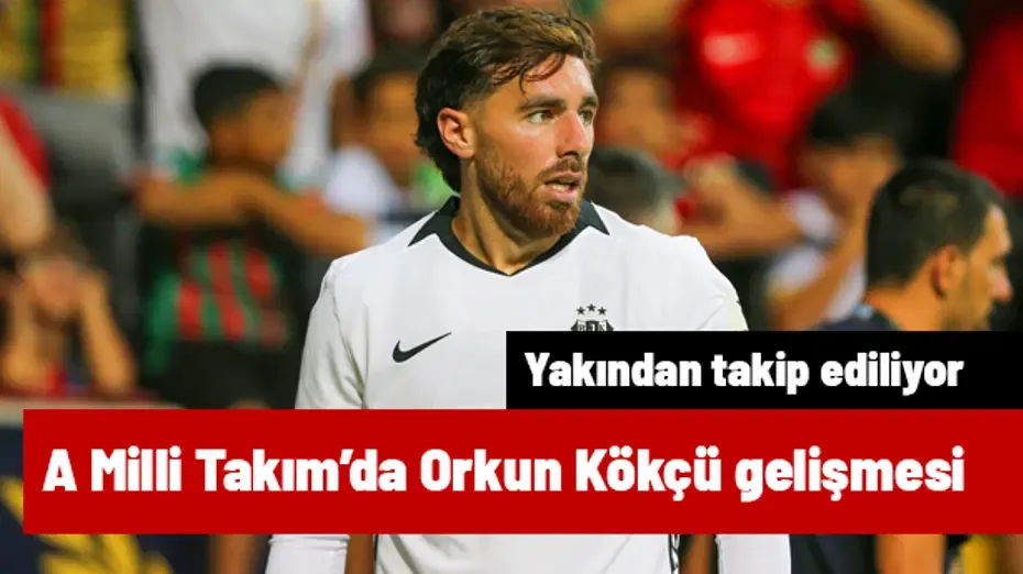 A Milli Takım'da Orkun Kökçü gelişmesi