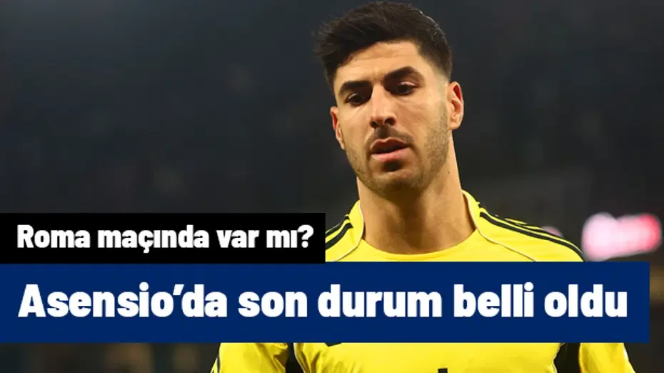 Asensio'dan milyonlarca Fenerbahçelinin beklediği haber geldi! Roma maçında oynayacak mı?