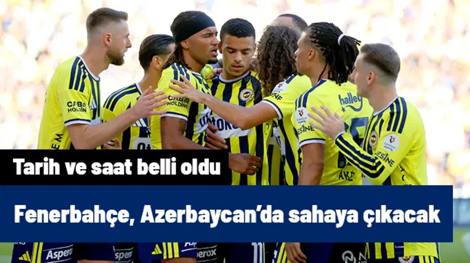 Fenerbahçe, Azerbaycan'da sahaya çıkacak! Maçın tarihi ve saati duyuruldu