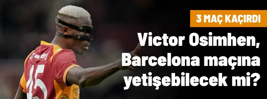 Galatasaray'da Victor Osimhen belirsizliği sona eriyor: Barcelona maçında oynayabilecek mi?