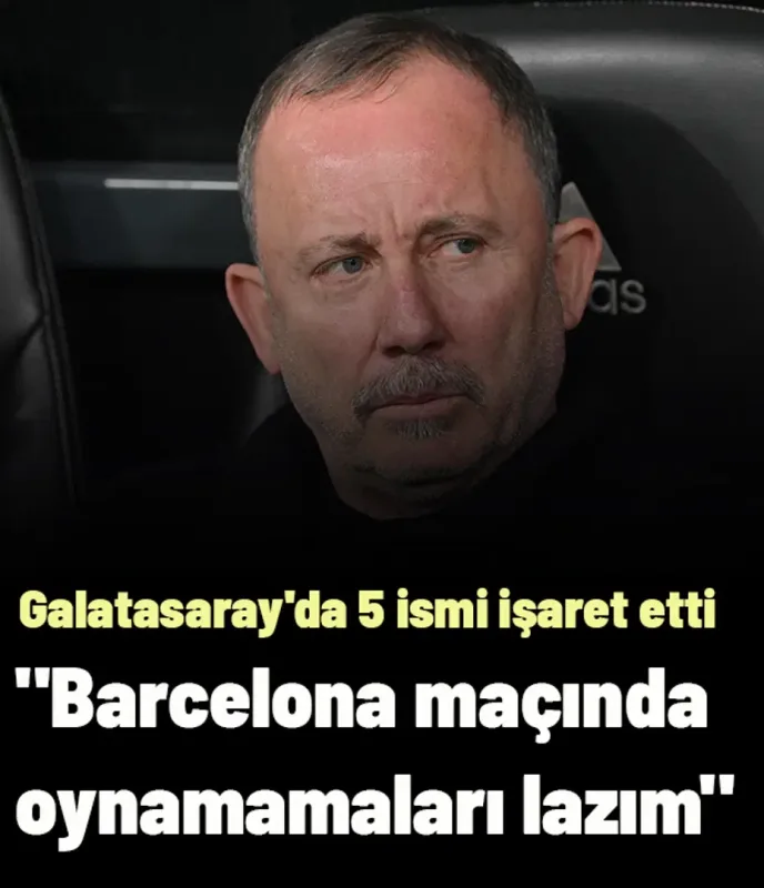 Sergen Yalçın Galatasaray'da 5 ismi işaret etti: "Barcelona maçında kesinlikle oynamamaları lazım"