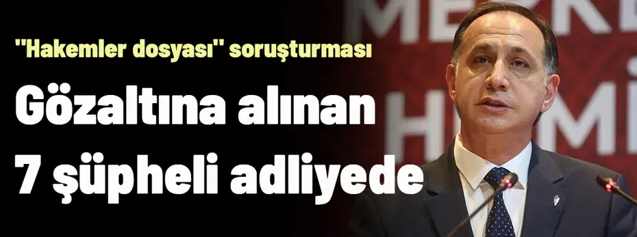 "Hakemler dosyası" soruşturması: Ferhat Gündoğdu ve 6 şüpheli adliyeye sevk edildi