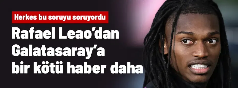 Eyvah! Leao'dan Galatasaraylıların hiç duymak istemeyeceği haber geldi