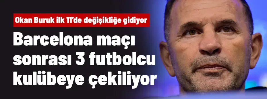 Okan Buruk, Barcelona maçı sonrası 3 futbolcuyu kulübeye çekiyor