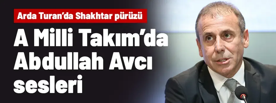 A Milli Takım'da Abdullah Avcı sesleri! Arda Turan'da pürüz