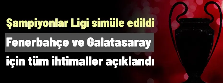 Galatasaray ve Fenerbahçe için duyuruldu! Şampiyonlar Ligi binlerce kez simüle edildi