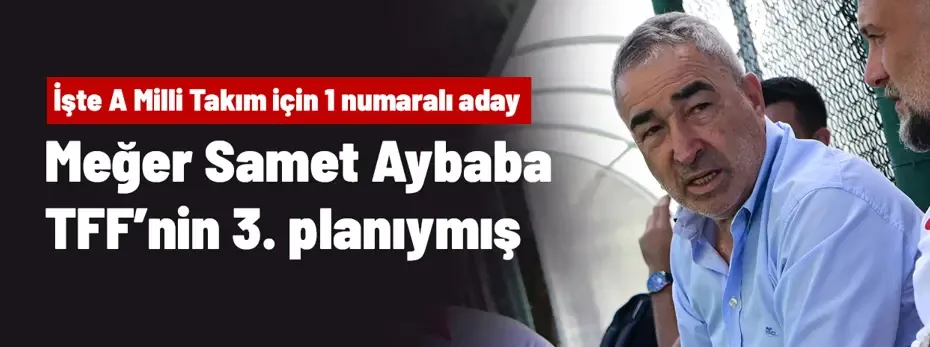 Meğer Samet Aybaba TFF'nin 3. planıymış! İşte A Milli Takım'ın 1 numaralı adayı