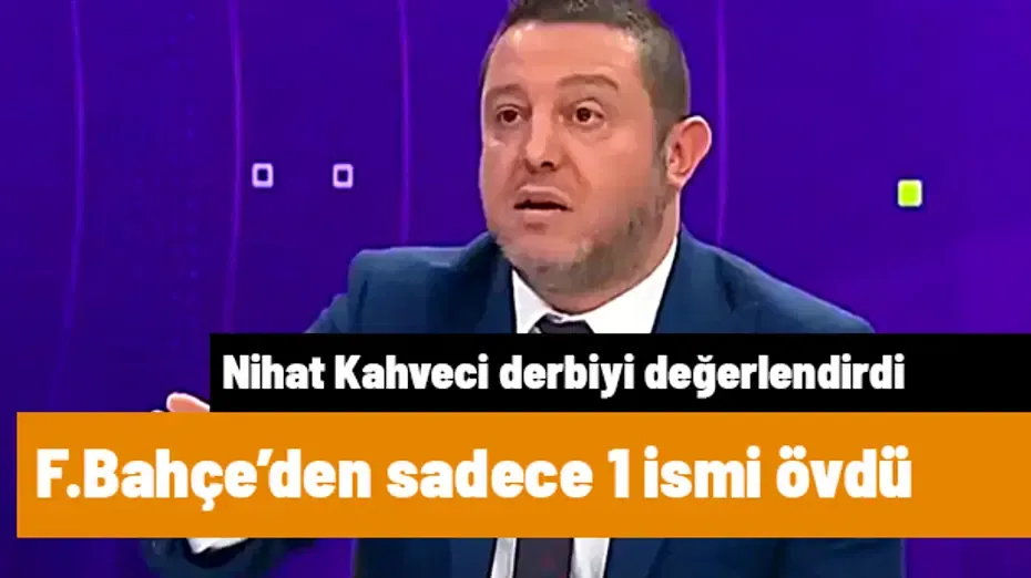 Nihat Kahveci derbi sonrası Fenerbahçe'den sadece bir ismi övdü