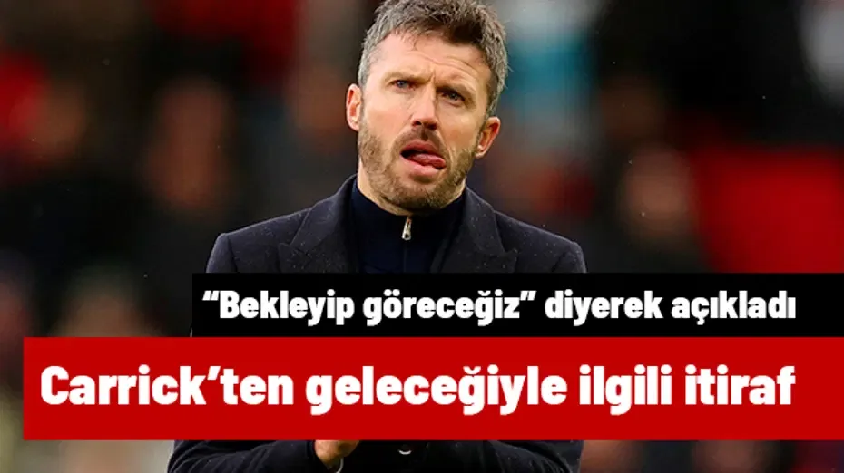 Koltuğu sallanan Carrick'ten geleceğiyle ilgili itiraf: "Bekleyip göreceğiz" diyerek açıkladı