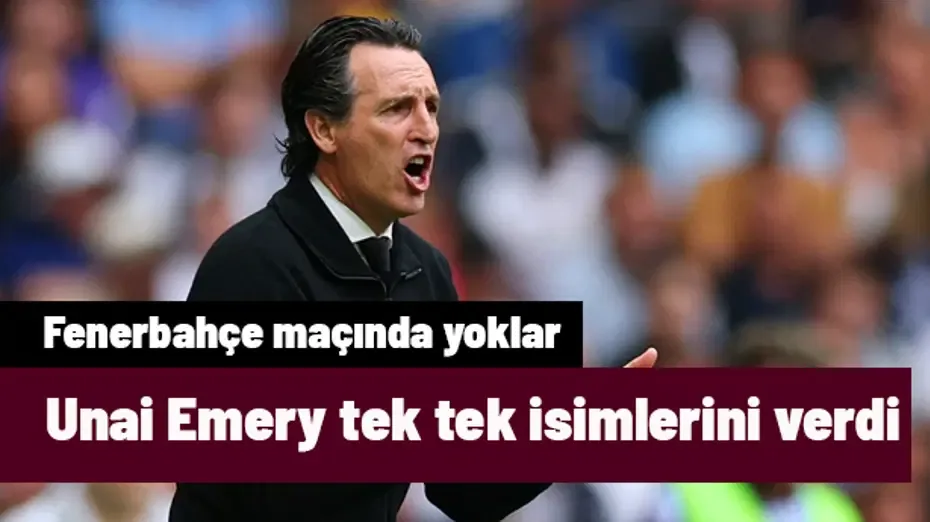 Unai Emery tek tek isimlerini verdi! Fenerbahçe maçında yoklar